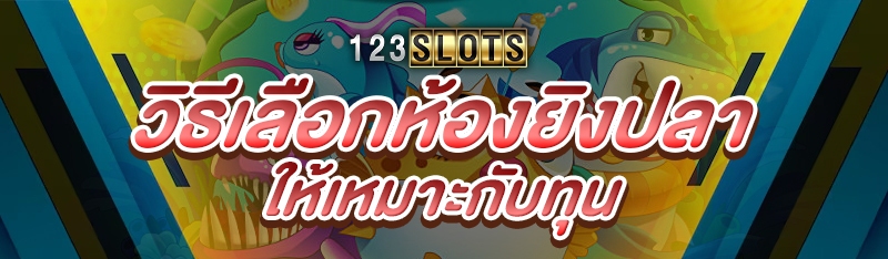 วิธีเลือกห้องยิงปลา ให้เหมาะกับทุน